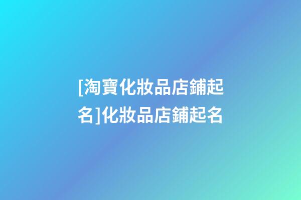 [淘寶化妝品店鋪起名]化妝品店鋪起名-第1張-店鋪起名-玄機派